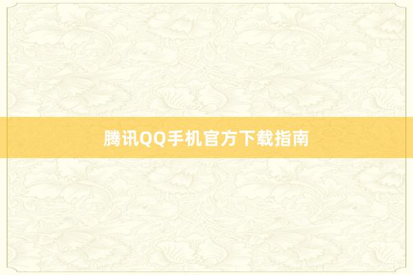 腾讯QQ手机官方下载指南